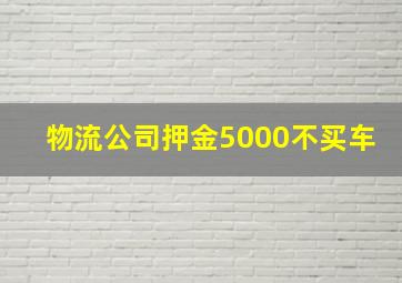 物流公司押金5000不买车