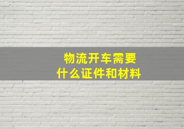 物流开车需要什么证件和材料