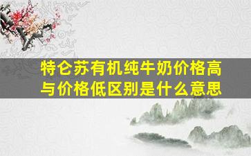 特仑苏有机纯牛奶价格高与价格低区别是什么意思