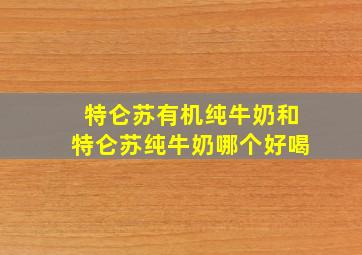 特仑苏有机纯牛奶和特仑苏纯牛奶哪个好喝