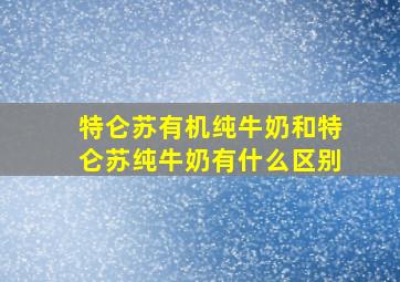 特仑苏有机纯牛奶和特仑苏纯牛奶有什么区别