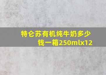 特仑苏有机纯牛奶多少钱一箱250mlx12