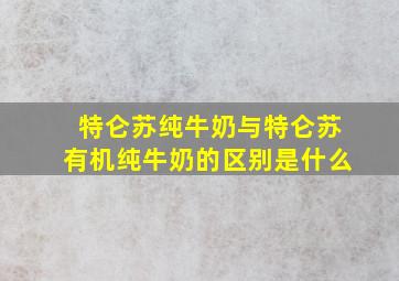 特仑苏纯牛奶与特仑苏有机纯牛奶的区别是什么