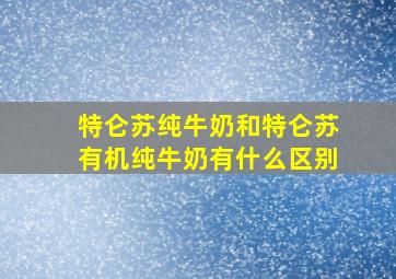 特仑苏纯牛奶和特仑苏有机纯牛奶有什么区别