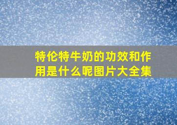 特伦特牛奶的功效和作用是什么呢图片大全集