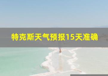 特克斯天气预报15天准确