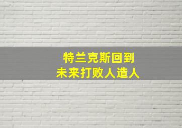 特兰克斯回到未来打败人造人