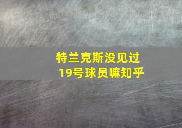 特兰克斯没见过19号球员嘛知乎