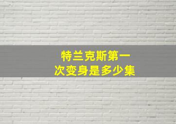 特兰克斯第一次变身是多少集