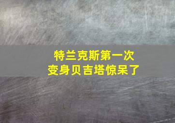 特兰克斯第一次变身贝吉塔惊呆了