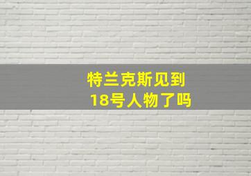 特兰克斯见到18号人物了吗