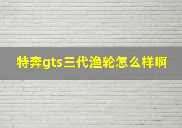 特奔gts三代渔轮怎么样啊