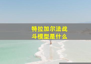 特拉加尔法战斗模型是什么