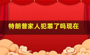 特朗普家人犯罪了吗现在