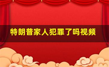 特朗普家人犯罪了吗视频