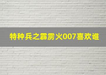 特种兵之霹雳火007喜欢谁