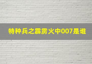 特种兵之霹雳火中007是谁