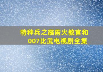 特种兵之霹雳火教官和007比武电视剧全集