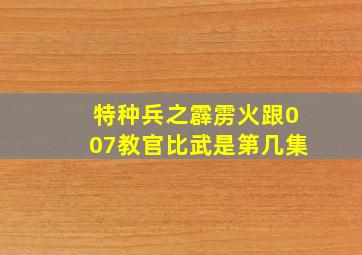 特种兵之霹雳火跟007教官比武是第几集