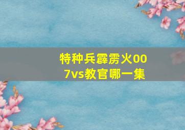 特种兵霹雳火007vs教官哪一集