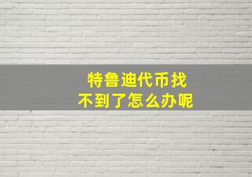 特鲁迪代币找不到了怎么办呢