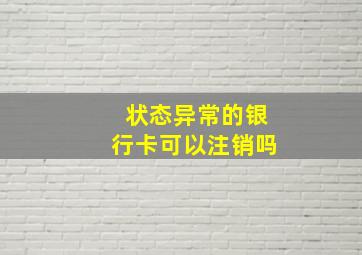 状态异常的银行卡可以注销吗