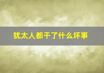 犹太人都干了什么坏事