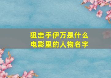 狙击手伊万是什么电影里的人物名字