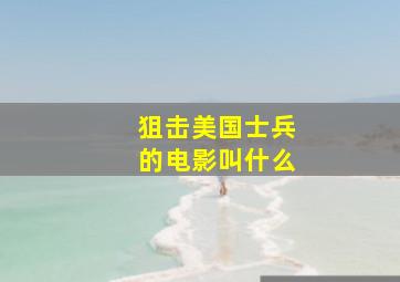 狙击美国士兵的电影叫什么