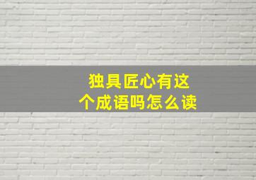 独具匠心有这个成语吗怎么读