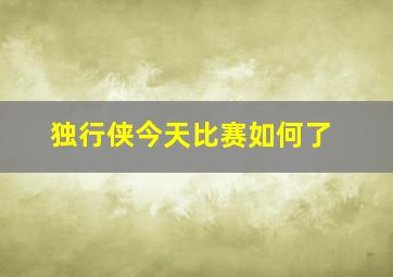 独行侠今天比赛如何了