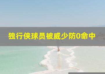 独行侠球员被威少防0命中