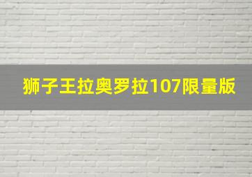 狮子王拉奥罗拉107限量版