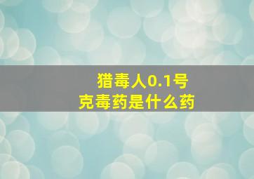 猎毒人0.1号克毒药是什么药