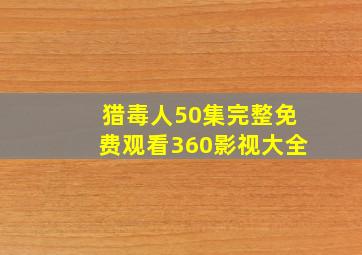 猎毒人50集完整免费观看360影视大全