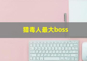 猎毒人最大boss