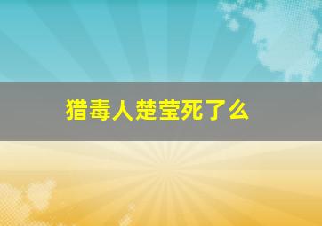 猎毒人楚莹死了么