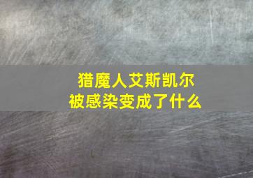 猎魔人艾斯凯尔被感染变成了什么