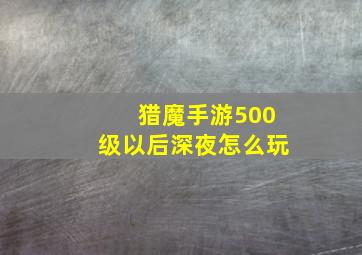 猎魔手游500级以后深夜怎么玩