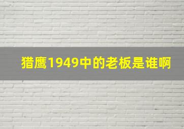 猎鹰1949中的老板是谁啊