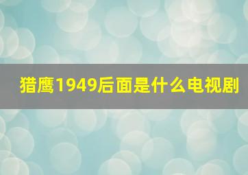 猎鹰1949后面是什么电视剧