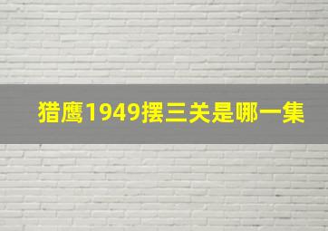 猎鹰1949摆三关是哪一集