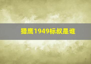 猎鹰1949标叔是谁