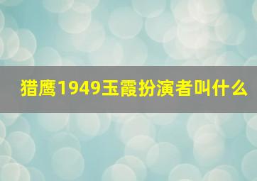 猎鹰1949玉霞扮演者叫什么