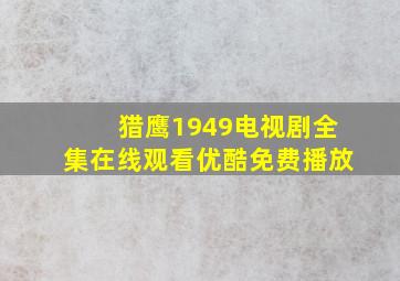 猎鹰1949电视剧全集在线观看优酷免费播放