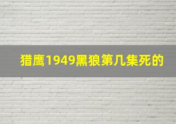 猎鹰1949黑狼第几集死的