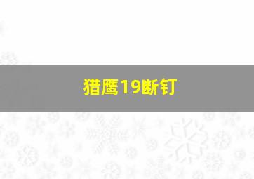 猎鹰19断钉