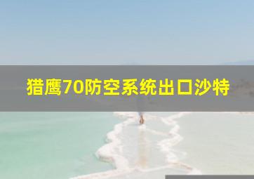 猎鹰70防空系统出口沙特