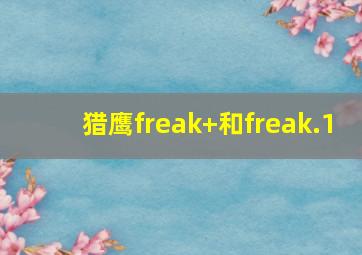 猎鹰freak+和freak.1