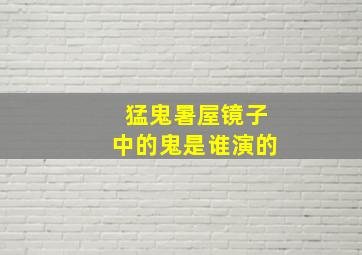 猛鬼暑屋镜子中的鬼是谁演的